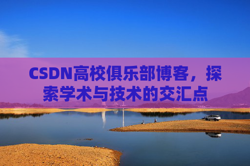 CSDN高校俱乐部博客，探索学术与技术的交汇点